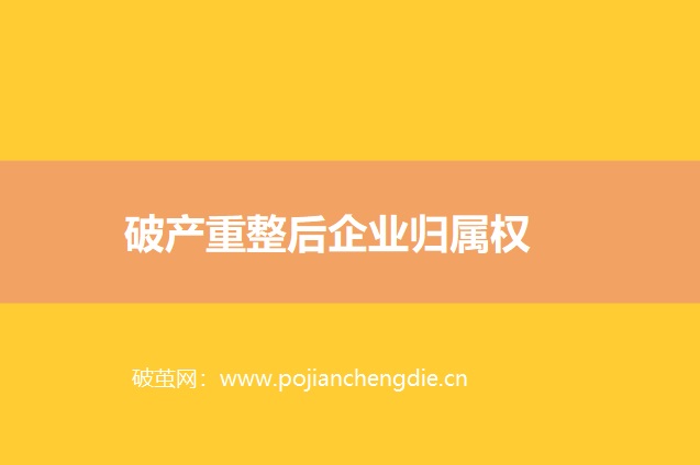破产重整后企业归属权怎么处理? 破产重整后企业归属权怎么处理?